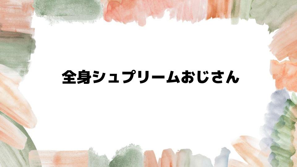 全身シュプリームおじさんの魅力とは